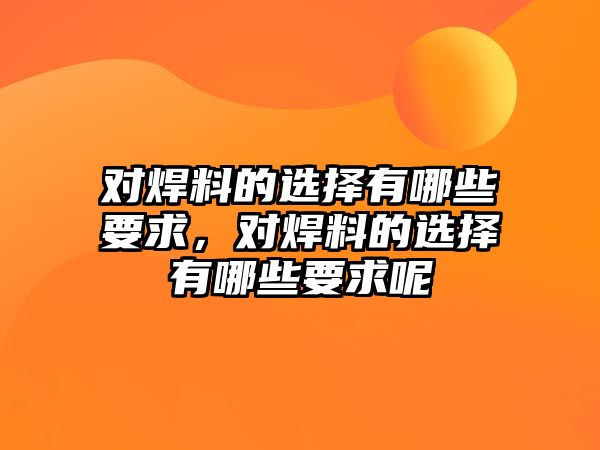 對(duì)焊料的選擇有哪些要求，對(duì)焊料的選擇有哪些要求呢