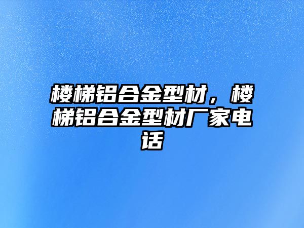 樓梯鋁合金型材，樓梯鋁合金型材廠(chǎng)家電話(huà)