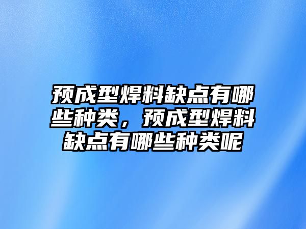 預(yù)成型焊料缺點(diǎn)有哪些種類(lèi)，預(yù)成型焊料缺點(diǎn)有哪些種類(lèi)呢