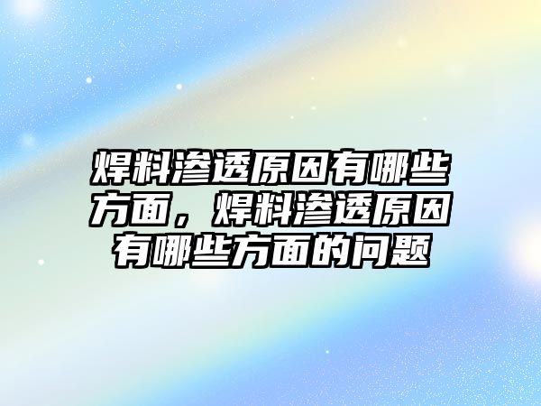 焊料滲透原因有哪些方面，焊料滲透原因有哪些方面的問(wèn)題