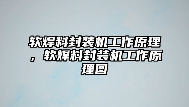 軟焊料封裝機(jī)工作原理，軟焊料封裝機(jī)工作原理圖