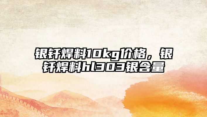 銀釬焊料10kg價(jià)格，銀釬焊料hl303銀含量