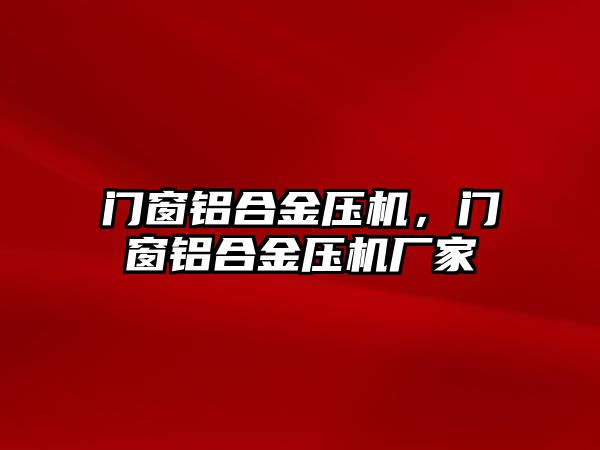 門(mén)窗鋁合金壓機(jī)，門(mén)窗鋁合金壓機(jī)廠(chǎng)家