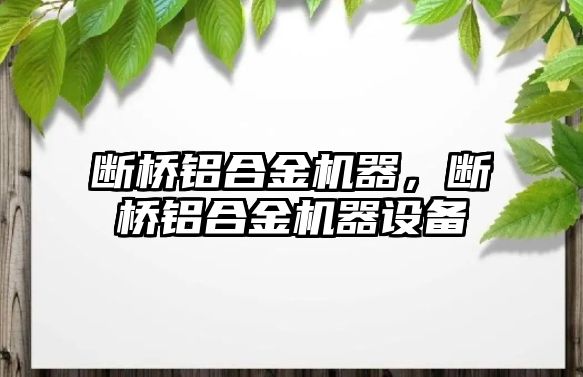 斷橋鋁合金機(jī)器，斷橋鋁合金機(jī)器設(shè)備