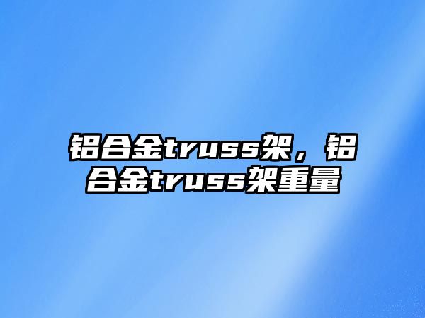 鋁合金truss架，鋁合金truss架重量
