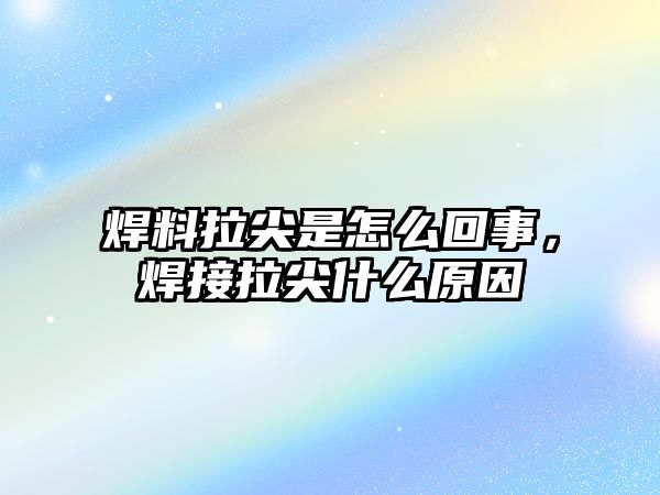 焊料拉尖是怎么回事，焊接拉尖什么原因