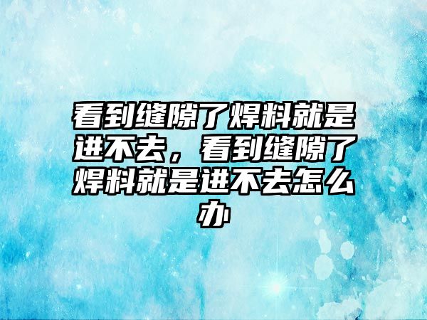 看到縫隙了焊料就是進(jìn)不去，看到縫隙了焊料就是進(jìn)不去怎么辦